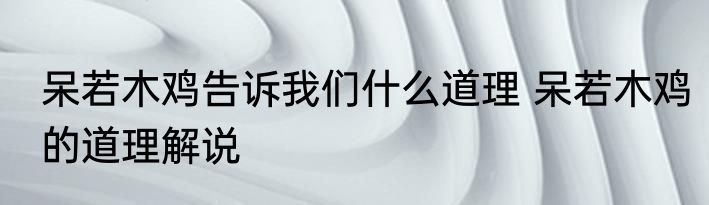 呆若木鸡告诉我们什么道理 呆若木鸡的道理解说