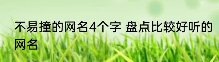 不易撞的网名4个字 盘点比较好听的网名