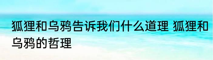 狐狸和乌鸦告诉我们什么道理 狐狸和乌鸦的哲理