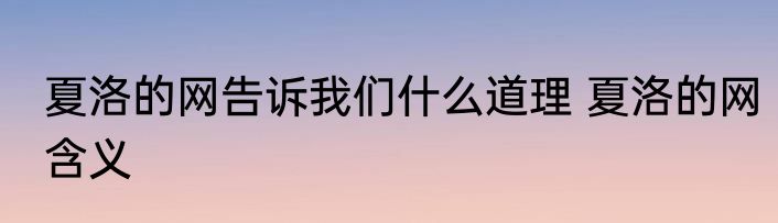 夏洛的网告诉我们什么道理 夏洛的网含义