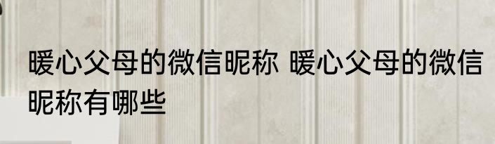 暖心父母的微信昵称 暖心父母的微信昵称有哪些