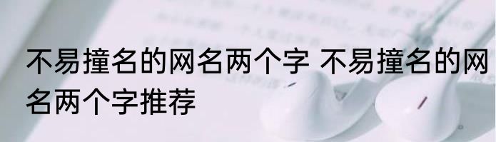 不易撞名的网名两个字 不易撞名的网名两个字推荐