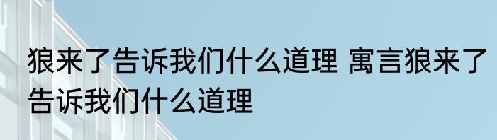 狼来了告诉我们什么道理 寓言狼来了告诉我们什么道理