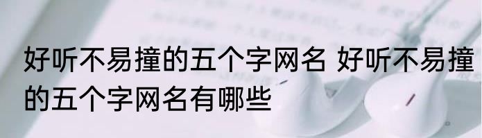 好听不易撞的五个字网名 好听不易撞的五个字网名有哪些