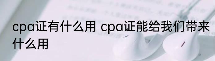 cpa证有什么用 cpa证能给我们带来什么用