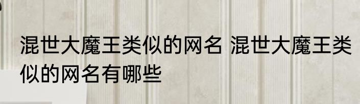 混世大魔王类似的网名 混世大魔王类似的网名有哪些