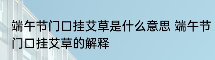 端午节门口挂艾草是什么意思 端午节门口挂艾草的解释