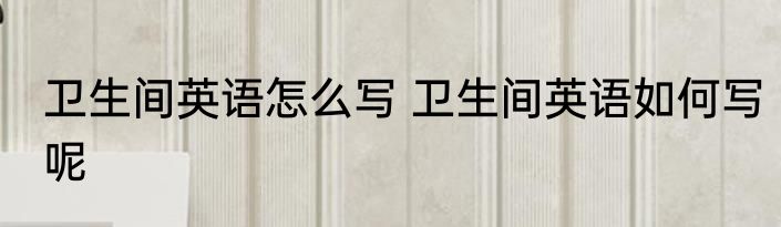 卫生间英语怎么写 卫生间英语如何写呢