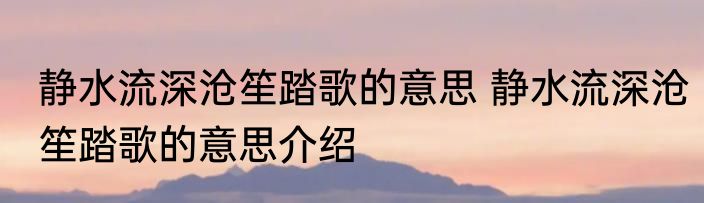 静水流深沧笙踏歌的意思 静水流深沧笙踏歌的意思介绍