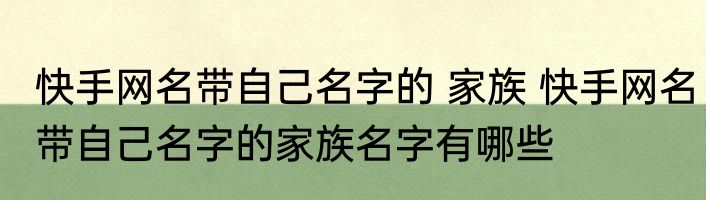 快手网名带自己名字的 家族 快手网名带自己名字的家族名字有哪些