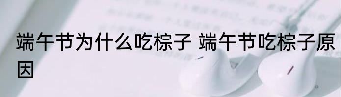 端午节为什么吃棕子 端午节吃棕子原因