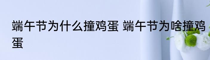 端午节为什么撞鸡蛋 端午节为啥撞鸡蛋