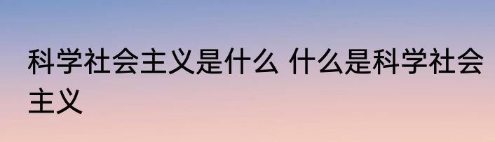 科学社会主义是什么 什么是科学社会主义