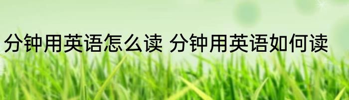 分钟用英语怎么读 分钟用英语如何读