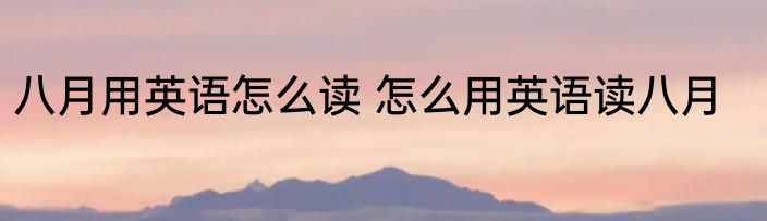 八月用英语怎么读 怎么用英语读八月