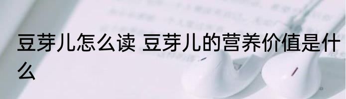 豆芽儿怎么读 豆芽儿的营养价值是什么