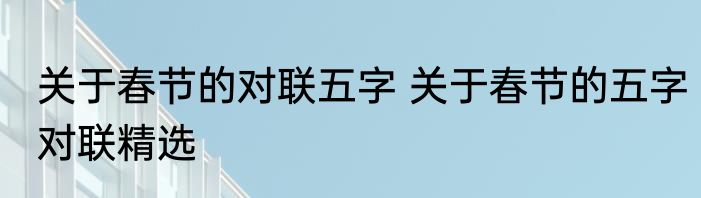 关于春节的对联五字 关于春节的五字对联精选