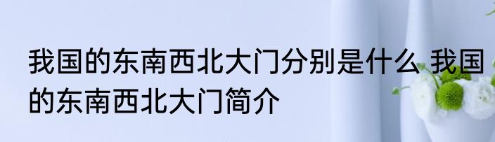 我国的东南西北大门分别是什么 我国的东南西北大门简介