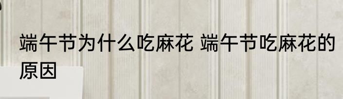 端午节为什么吃麻花 端午节吃麻花的原因