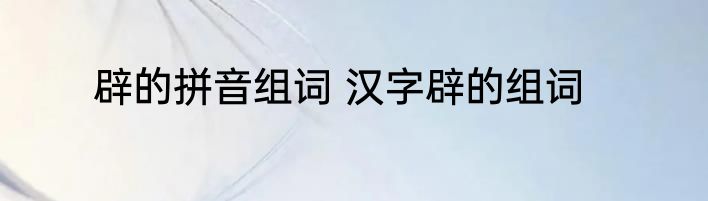 辟的拼音组词 汉字辟的组词