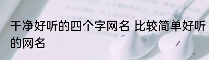 干净好听的四个字网名 比较简单好听的网名