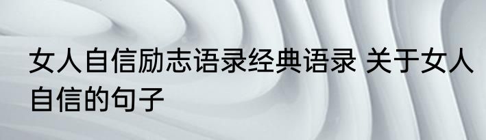 女人自信励志语录经典语录 关于女人自信的句子