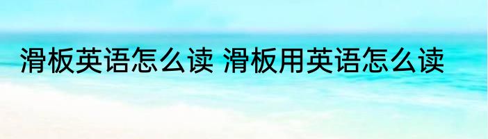 滑板英语怎么读 滑板用英语怎么读