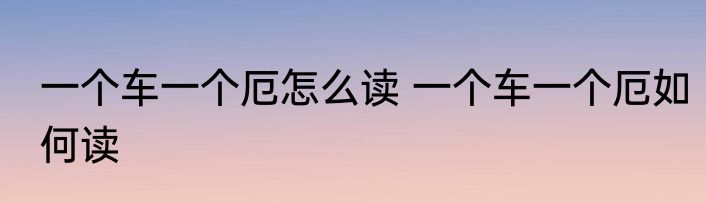 一个车一个厄怎么读 一个车一个厄如何读
