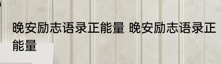 晚安励志语录正能量 晚安励志语录正能量