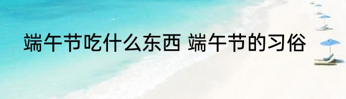 端午节吃什么东西 端午节的习俗