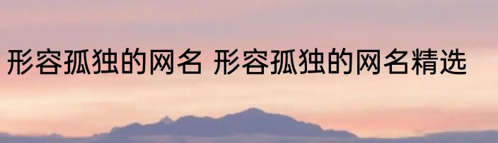 形容孤独的网名 形容孤独的网名精选