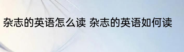 杂志的英语怎么读 杂志的英语如何读
