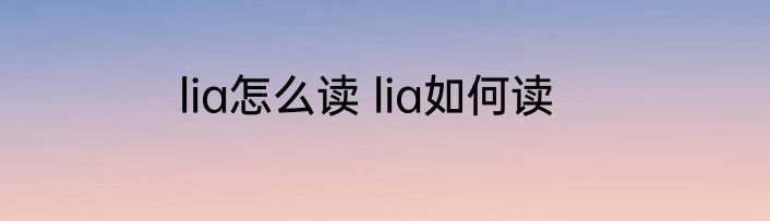 lia怎么读 lia如何读
