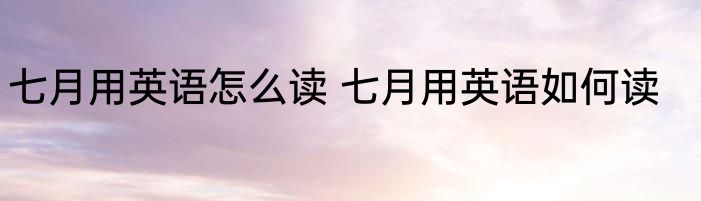 七月用英语怎么读 七月用英语如何读