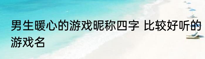 男生暖心的游戏昵称四字 比较好听的游戏名