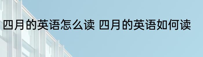 四月的英语怎么读 四月的英语如何读