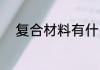 复合材料有什么 复合材料有哪些