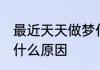 最近天天做梦什么原因 最近老是做梦什么原因