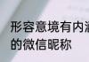 形容意境有内涵的微信名 简短有深意的微信昵称