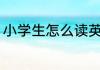 小学生怎么读英语 小学生英语怎么读