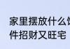 家里摆放什么饰品招财又旺宅 哪些摆件招财又旺宅