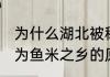 为什么湖北被称为鱼米之乡 湖北被称为鱼米之乡的原因