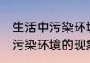 生活中污染环境的现象有哪些 生活中污染环境的现象具体有哪些