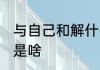 与自己和解什么意思 与自己和解指的是啥