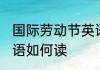 国际劳动节英语怎么读 国际劳动节英语如何读