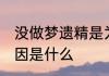 没做梦遗精是为什么 没做梦就遗精原因是什么