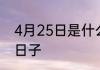 4月25日是什么节日 4月25日是什么日子