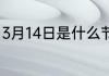 3月14日是什么节日 3月14日是什么节