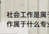 社会工作是属于什么学科门类 社会工作属于什么专业类别