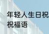 年轻人生日祝福语 适合给朋友的生日祝福语